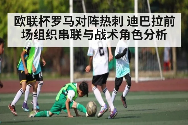 欧联杯罗马对阵热刺 迪巴拉前场组织串联与战术角色分析